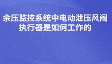 余压监控系统中电动泄压风阀执行器是如何工作的